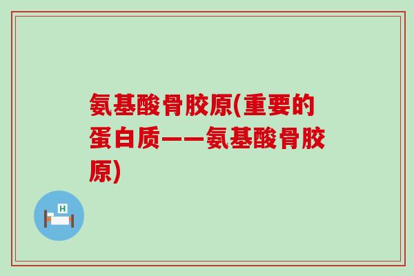 氨基酸骨胶原(重要的蛋白质——氨基酸骨胶原)