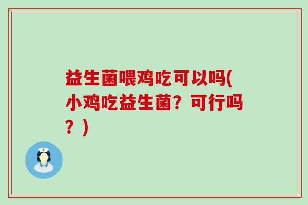益生菌喂鸡吃可以吗(小鸡吃益生菌？可行吗？)