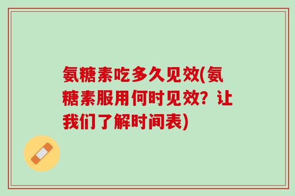 氨糖素吃多久见效(氨糖素服用何时见效？让我们了解时间表)