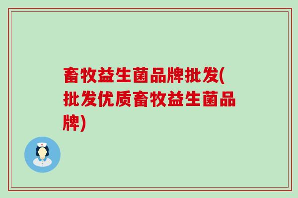 畜牧益生菌品牌批发(批发优质畜牧益生菌品牌)