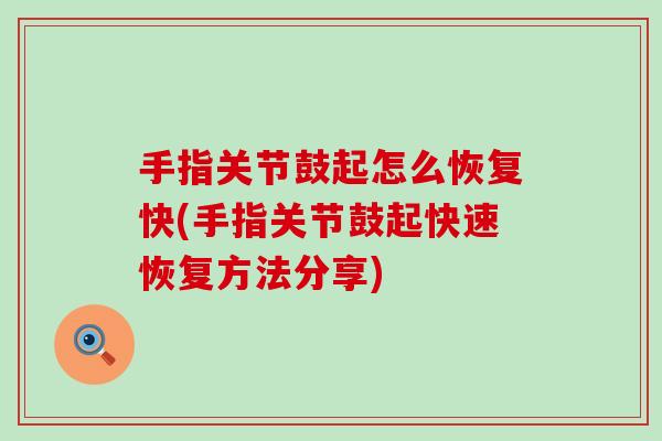 手指关节鼓起怎么恢复快(手指关节鼓起快速恢复方法分享)
