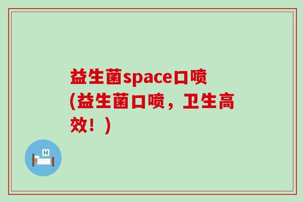 益生菌space口喷(益生菌口喷，卫生高效！)