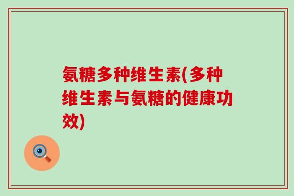 氨糖多种维生素(多种维生素与氨糖的健康功效)