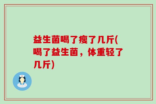 益生菌喝了瘦了几斤(喝了益生菌，体重轻了几斤)