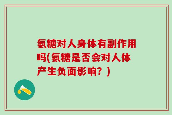 氨糖对人身体有副作用吗(氨糖是否会对人体产生负面影响？)