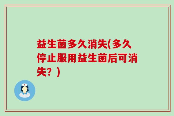 益生菌多久消失(多久停止服用益生菌后可消失？)
