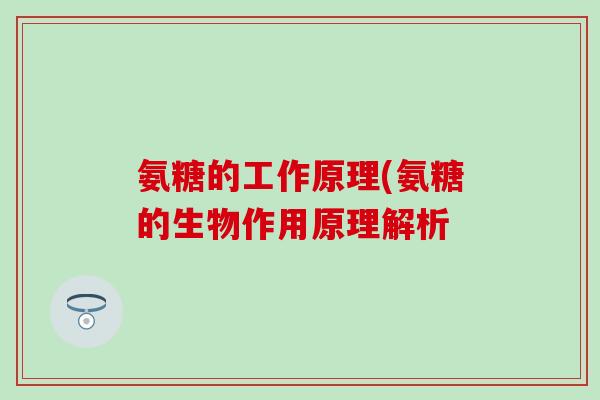 氨糖的工作原理(氨糖的生物作用原理解析