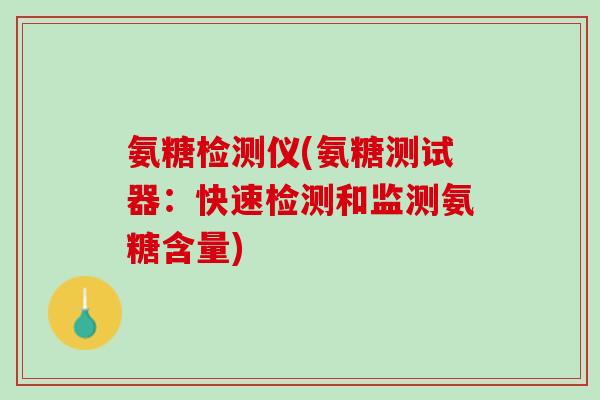 氨糖检测仪(氨糖测试器：快速检测和监测氨糖含量)