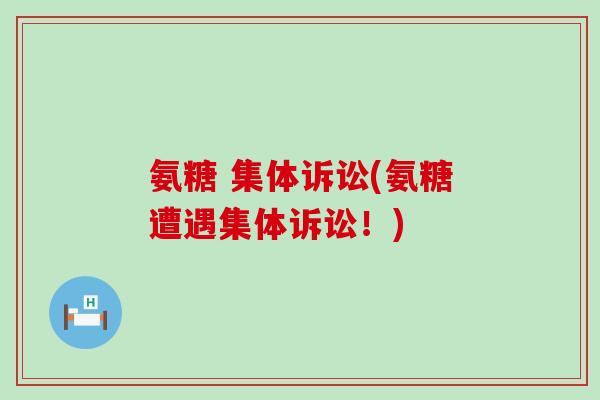 氨糖 集体诉讼(氨糖遭遇集体诉讼！)