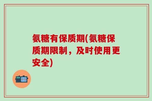 氨糖有保质期(氨糖保质期限制，及时使用更安全)