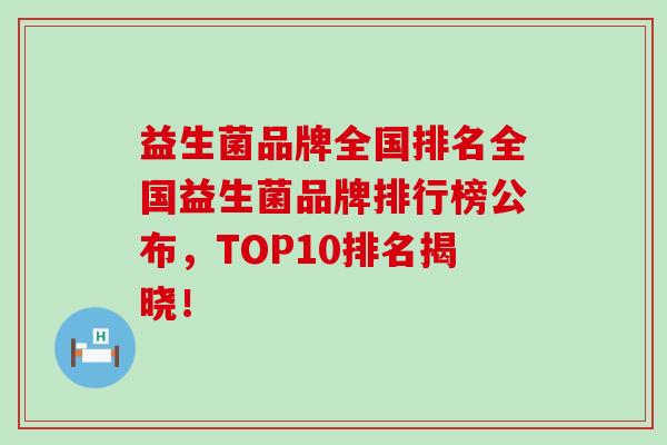 益生菌品牌全国排名全国益生菌品牌排行榜公布，TOP10排名揭晓！