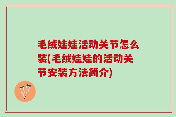 毛绒娃娃活动关节怎么装(毛绒娃娃的活动关节安装方法简介)