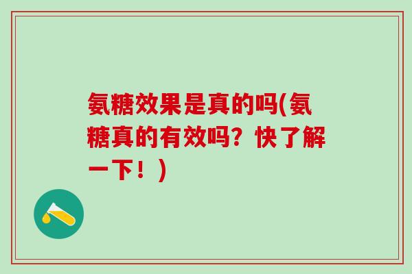 氨糖效果是真的吗(氨糖真的有效吗？快了解一下！)