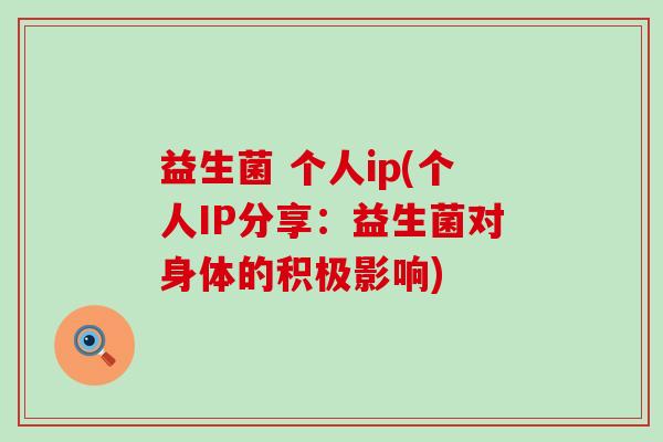 益生菌 个人ip(个人IP分享：益生菌对身体的积极影响)
