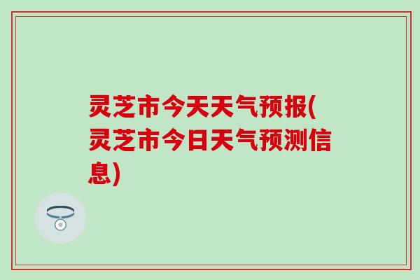 灵芝市今天天气预报(灵芝市今日天气预测信息)