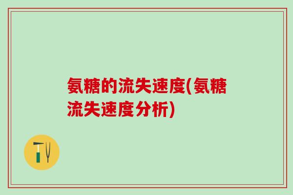氨糖的流失速度(氨糖流失速度分析)