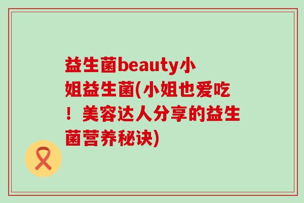 益生菌beauty小姐益生菌(小姐也爱吃！美容达人分享的益生菌营养秘诀)