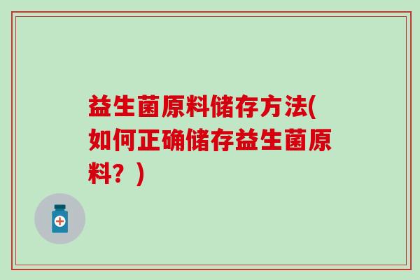 益生菌原料储存方法(如何正确储存益生菌原料？)