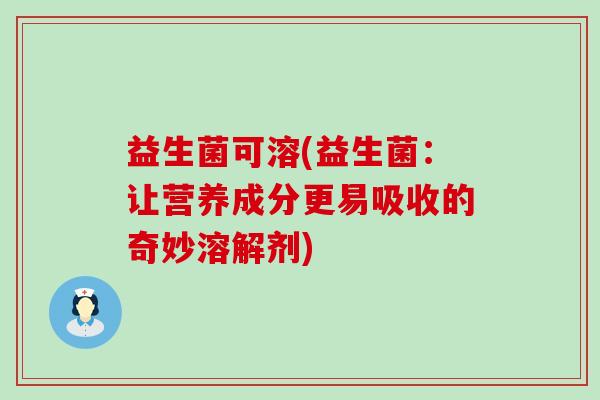 益生菌可溶(益生菌：让营养成分更易吸收的奇妙溶解剂)