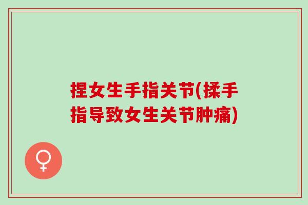 捏女生手指关节(揉手指导致女生关节肿痛)