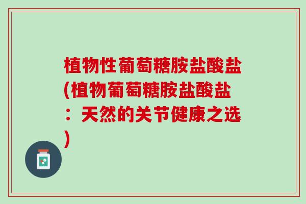 植物性葡萄糖胺盐酸盐(植物葡萄糖胺盐酸盐：天然的关节健康之选)