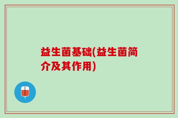 益生菌基础(益生菌简介及其作用)