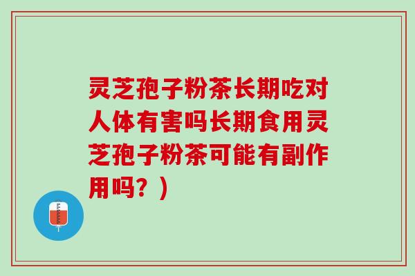 灵芝孢子粉茶长期吃对人体有害吗长期食用灵芝孢子粉茶可能有副作用吗？)