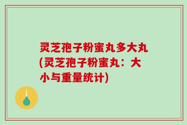 灵芝孢子粉蜜丸多大丸(灵芝孢子粉蜜丸：大小与重量统计)