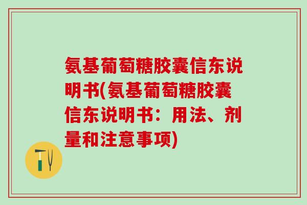 氨基葡萄糖胶囊信东说明书(氨基葡萄糖胶囊信东说明书：用法、剂量和注意事项)