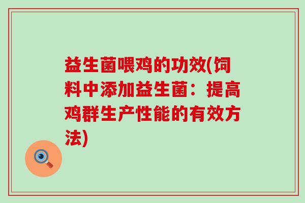益生菌喂鸡的功效(饲料中添加益生菌：提高鸡群生产性能的有效方法)