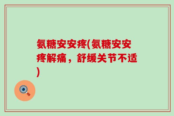 氨糖安安疼(氨糖安安疼解痛，舒缓关节不适)