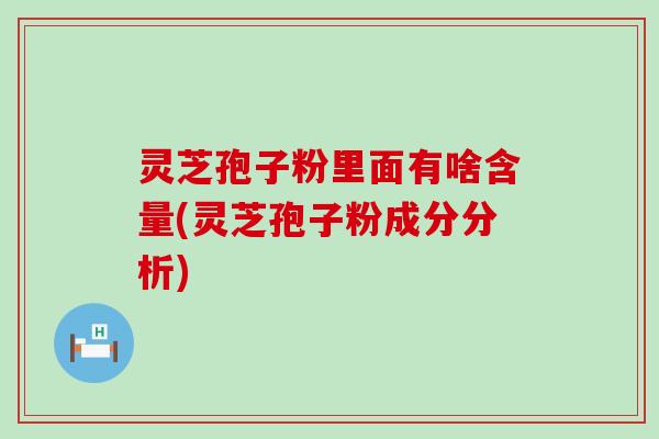 灵芝孢子粉里面有啥含量(灵芝孢子粉成分分析)