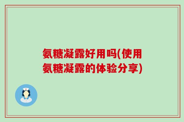 氨糖凝露好用吗(使用氨糖凝露的体验分享)