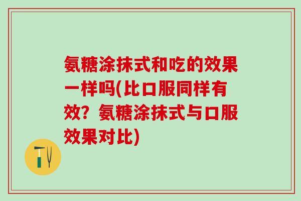 氨糖涂抹式和吃的效果一样吗(比口服同样有效？氨糖涂抹式与口服效果对比)