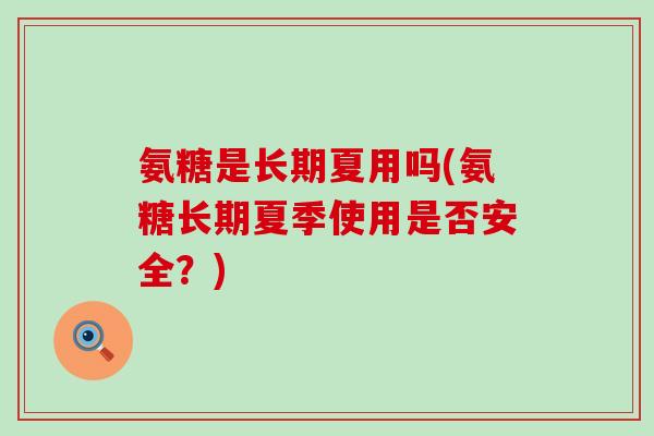 氨糖是长期夏用吗(氨糖长期夏季使用是否安全？)