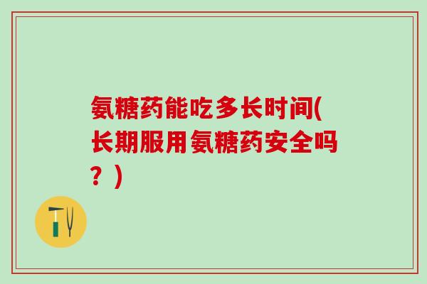 氨糖药能吃多长时间(长期服用氨糖药安全吗？)
