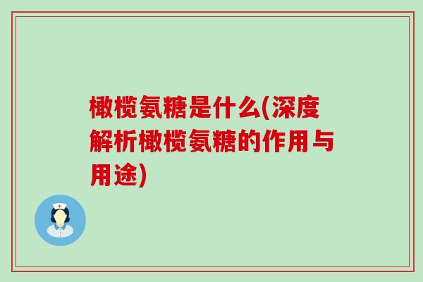 橄榄氨糖是什么(深度解析橄榄氨糖的作用与用途)
