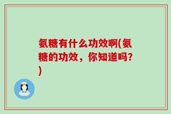 氨糖有什么功效啊(氨糖的功效，你知道吗？)