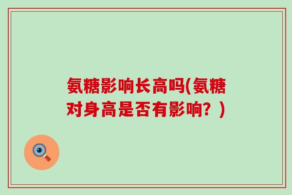 氨糖影响长高吗(氨糖对身高是否有影响？)