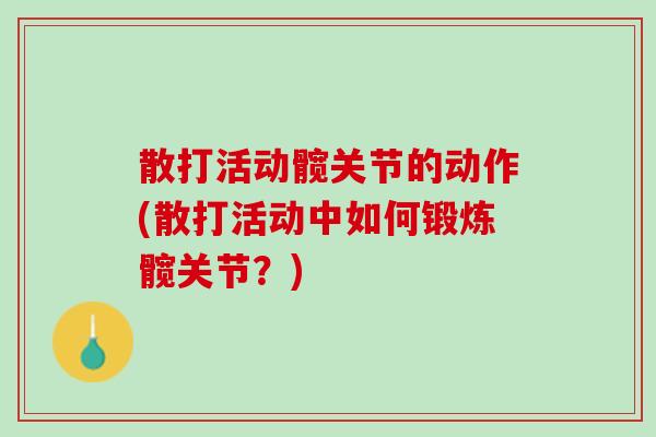 散打活动髋关节的动作(散打活动中如何锻炼髋关节？)