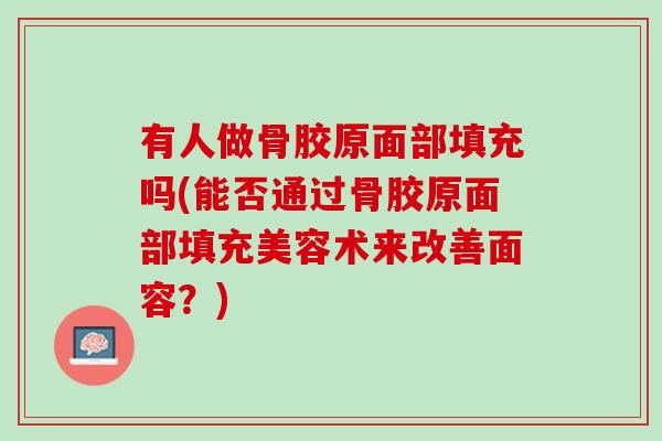 有人做骨胶原面部填充吗(能否通过骨胶原面部填充美容术来改善面容？)
