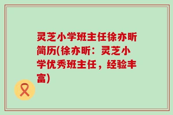 灵芝小学班主任徐亦昕简历(徐亦昕：灵芝小学优秀班主任，经验丰富)
