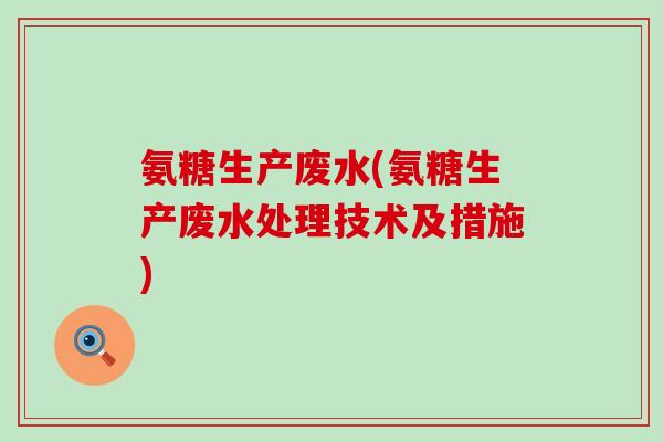 氨糖生产废水(氨糖生产废水处理技术及措施)