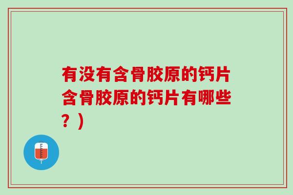 有没有含骨胶原的钙片含骨胶原的钙片有哪些？)