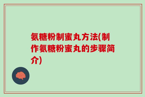 氨糖粉制蜜丸方法(制作氨糖粉蜜丸的步骤简介)