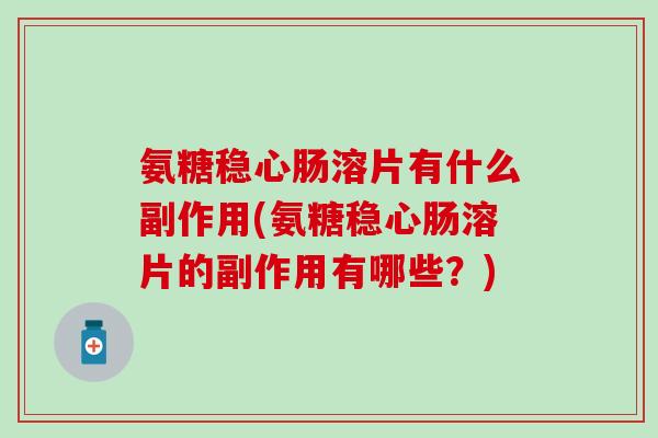 氨糖稳心肠溶片有什么副作用(氨糖稳心肠溶片的副作用有哪些？)