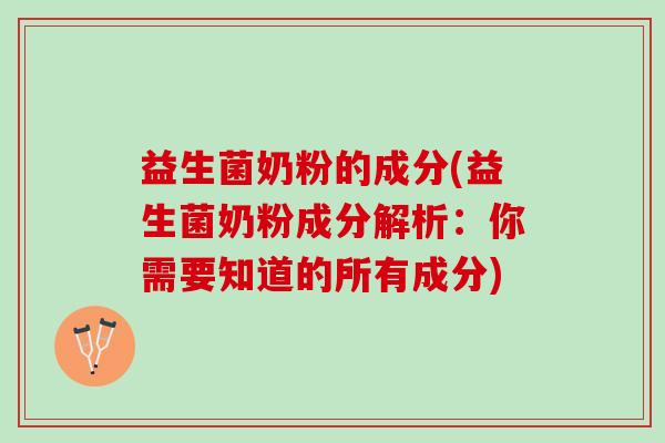 益生菌奶粉的成分(益生菌奶粉成分解析:你需要知道的所有成分) 益生菌奶粉的成分(益生菌奶粉成分解析:你需要知道的所有成分)