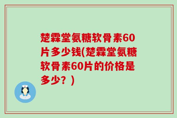 楚霖堂氨糖软骨素60片多少钱(楚霖堂氨糖软骨素60片的价格是多少？)