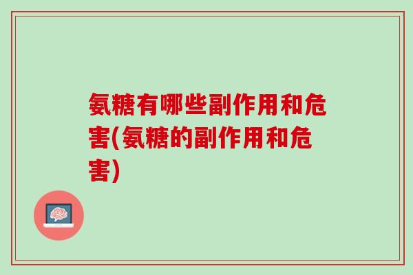 氨糖有哪些副作用和危害(氨糖的副作用和危害)