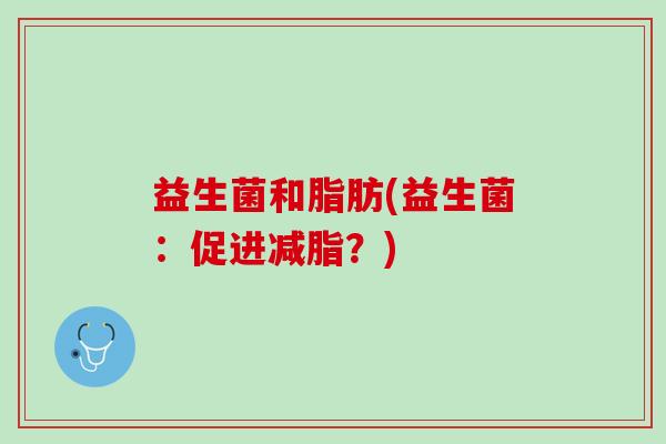益生菌和脂肪(益生菌：促进减脂？)
